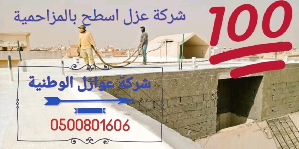 شركة عزل اسطح بالمزاحمية 0500801606 _ شركة عوازل الوطنية للعوازل بالضمان